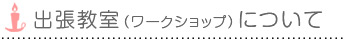 出張教室（ワークショップ）について