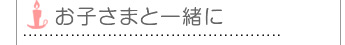 お子さまと一緒に